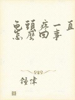 龟头疼一直流脓怎么回事