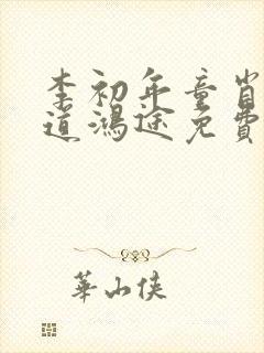 李初年童肖媛正道鸿途免费阅读txt