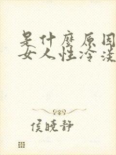 是什么原因导致女人性冷淡