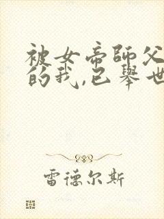 被女帝师父嫌弃的我,已举世无敌正版