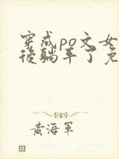 穿成po文女配后躺平了免费阅读笔趣阁