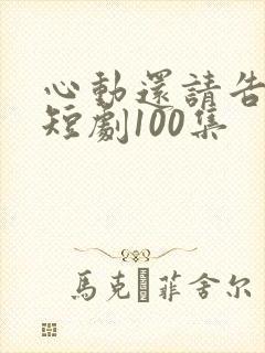 心动还请告诉我短剧100集