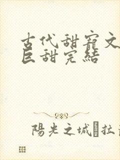 古代甜宠文推荐巨甜完结