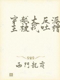 穿越大反派,女主被我吐槽变坏