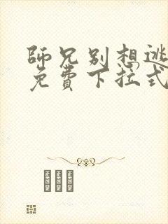 师兄别想逃漫画免费下拉式