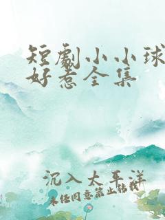 短剧小小球神不好惹全集
