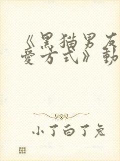 《黑猫男友的疼爱方式》动漫免费观看
