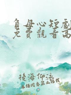 负母心短剧全集免费观看高清