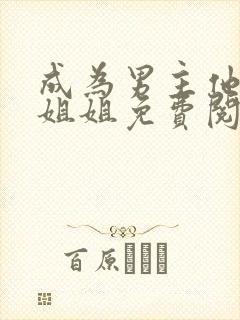 成为男主他反派姐姐免费阅读