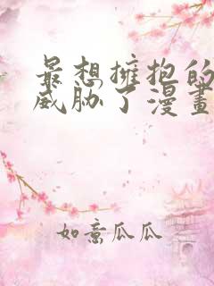 最想拥抱的男人威胁了漫画免费阅读