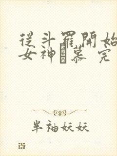 从斗罗开始俘获女神鞪慕 完本