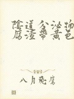 阴道分泌物像豆腐渣带黄色