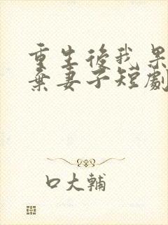 重生后我果断抛弃妻子短剧