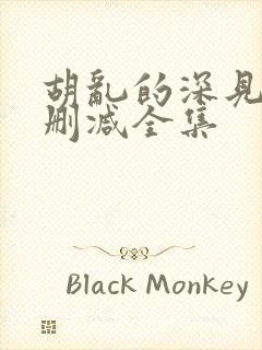 胡乱的深见君无删减全集