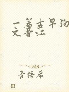 一篇古早狗血虐文晋江