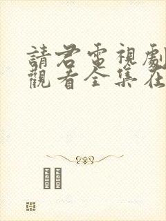 请君电视剧免费观看全集在线播放