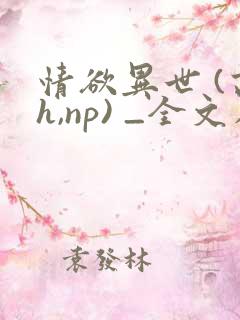 情欲异世 (高h,np) _全文在线阅读