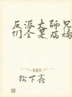 反派大师兄师妹们全是病娇动画版