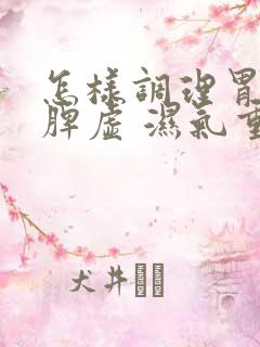 怎样调理胃寒 脾虚 湿气重 肠道毒素