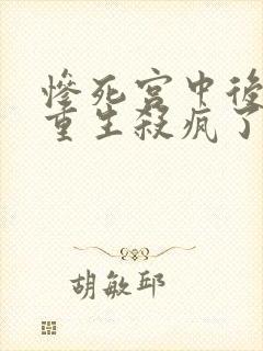 惨死宫中后,她重生杀疯了 免费看