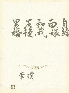 男友和白月光求婚后,我嫁给他的死对头