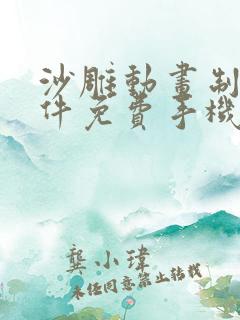 沙雕动画制作软件免费手机版