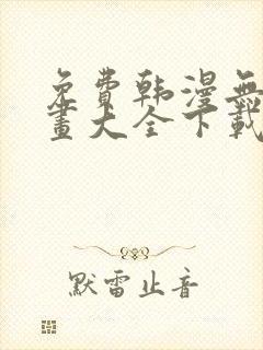 免费韩漫无遮漫画大全下载