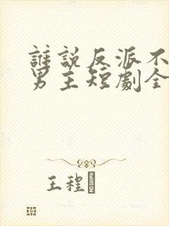 谁说反派不能当男主短剧全集