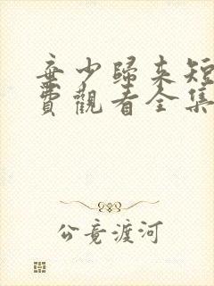 弃少归来短剧免费观看全集