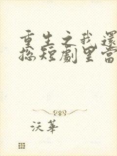 重生之我还在霸总短剧里当保姆