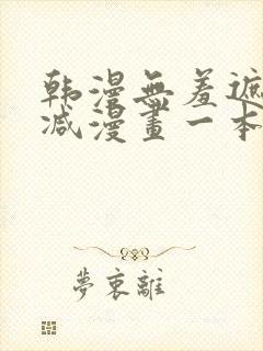 韩漫无羞遮无删减漫画一本漫