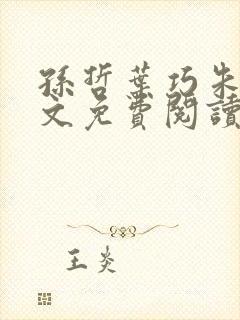 孙哲叶巧朱颜全文免费阅读