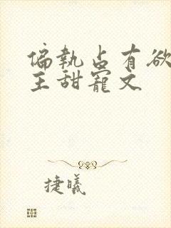 偏执占有欲强男主甜宠文