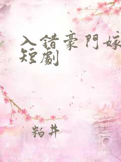 入错豪门嫁对郎短剧