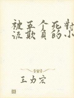 被五个死对头轮流欺负的小说男女主