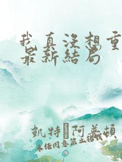 我真没想重生啊最新结局
