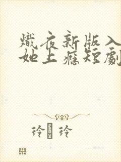 炽夜新版入夜对她上瘾短剧