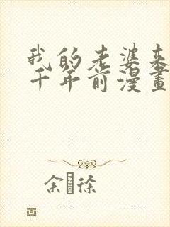 我的老婆来自一千年前漫画全集免费下拉