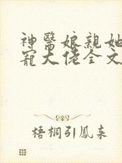 神医娘亲她是团宠大佬全文阅读免费