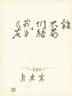 《我们不能是朋友》结局