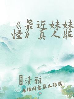 《最近妹妹有点怪》真人版