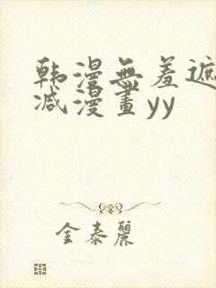 韩漫无羞遮无删减漫画yy