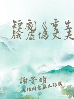 短剧《重生后打脸虚伪丈夫》