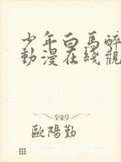 少年白马醉春风动漫在线观看高清