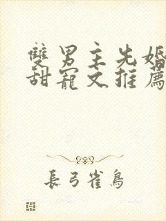 双男主先婚后爱甜宠文推荐