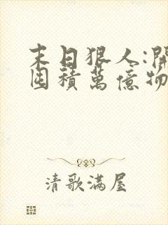 末日狠人:开局囤积万亿物资在线版