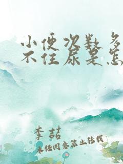 小便次数多,憋不住尿是怎么回事