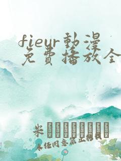 fieur动漫免费播放全集