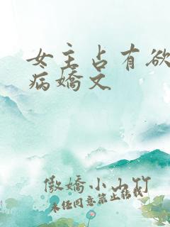 女主占有欲强的病娇文