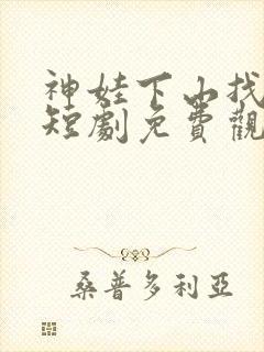 神娃下山找亲爹短剧免费观看